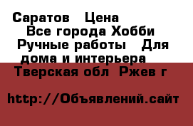 Саратов › Цена ­ 35 000 - Все города Хобби. Ручные работы » Для дома и интерьера   . Тверская обл.,Ржев г.